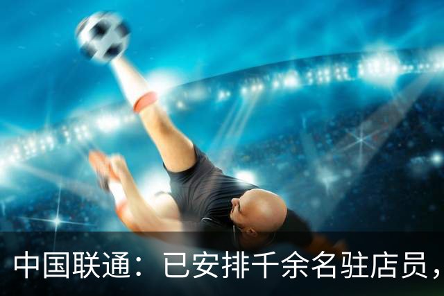 中国联通：已安排千余名驻店员，协助iPhone Duo用户开通eSIM