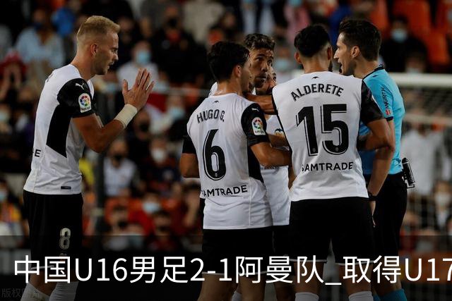 中国U16男足2-1阿曼队 取得U17海湾杯两连胜