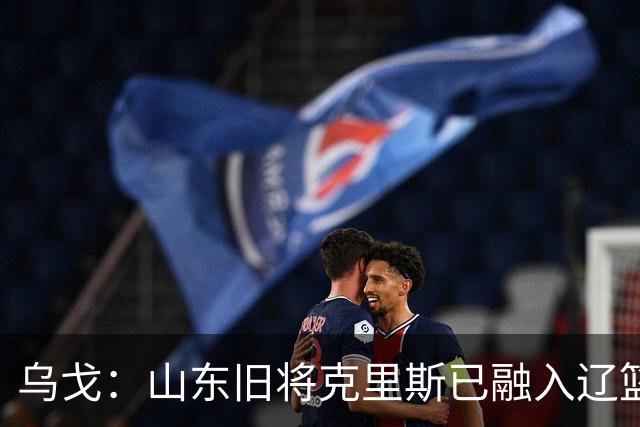 乌戈：山东旧将克里斯已融入辽篮 赛季目标冲击4强