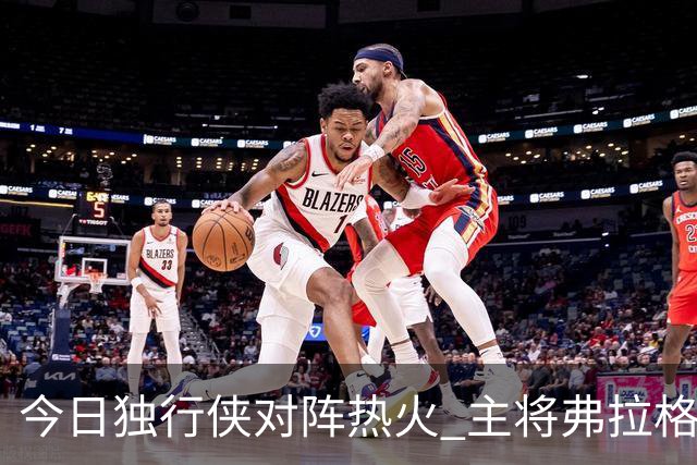 今日独行侠对阵热火 主将弗拉格状态升级为可以出战