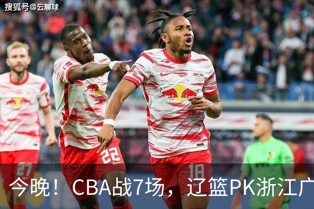 今晚！CBA战7场，辽篮PK浙江广厦，CCTV5直播北京首钢VS山东男篮，谁能5连胜