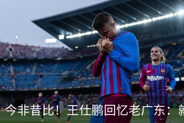 今非昔比！王仕鹏回忆老广东：就算熬夜打游戏 第三节发力就能赢