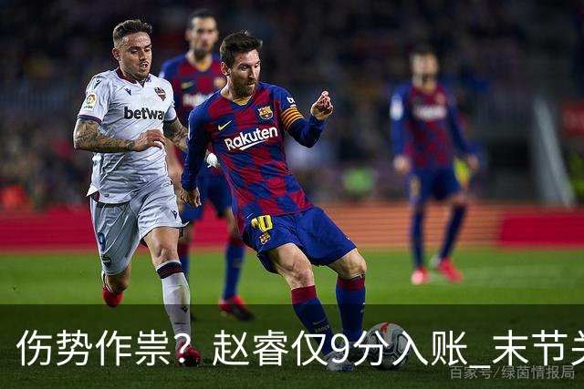 伤势作祟？赵睿仅9分入账 末节关键抢断+篮板建功