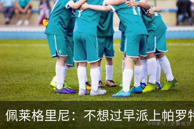 佩莱格里尼：不想过早派上帕罗特；安东尼有机会但运气不佳