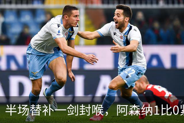 半场替补一剑封喉，阿森纳1比0紧咬曼城