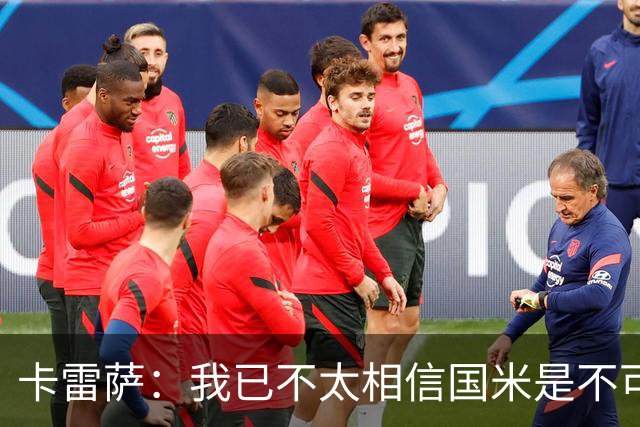 卡雷萨：我已不太相信国米是不可战胜的了，其脆弱性已成常态
