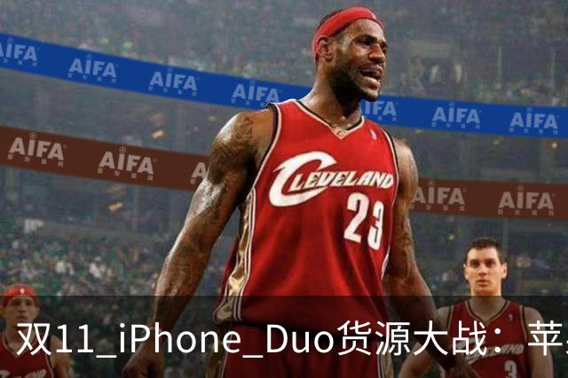 双11 iPhone Duo货源大战：苹果为什么把更多货交给天猫？