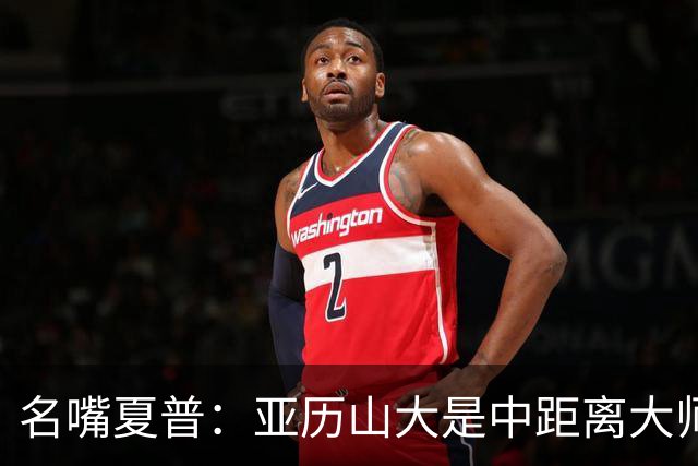 名嘴夏普：亚历山大是中距离大师 麦凯恩总能命中关键球