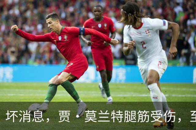 坏消息，贾·莫兰特腿筋受伤，至少缺席一个月