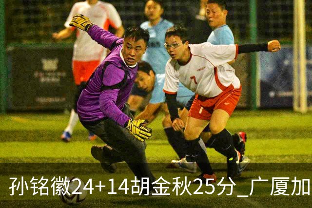 孙铭徽24+14胡金秋25分 广厦加时险胜北控