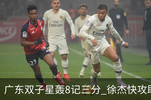 广东双子星轰8记三分 徐杰快攻助飞大哥劈扣