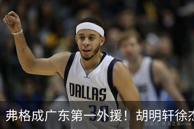 弗格成广东第一外援！胡明轩徐杰亲自迎接，辽粤恩怨一夜翻篇？‍