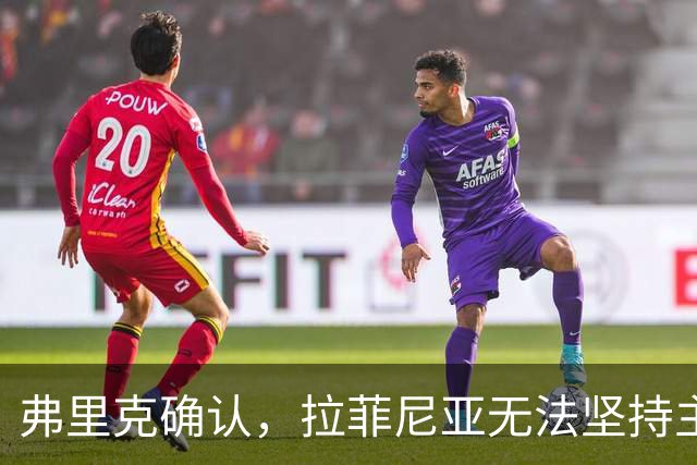 弗里克确认，拉菲尼亚无法坚持主动要求被换下
