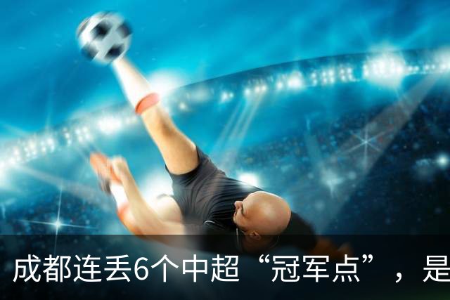 成都连丢6个中超“冠军点”，是球员心理问题还是教练指挥不当？
