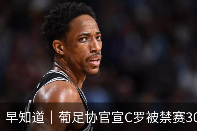 早知道｜葡足协官宣C罗被禁赛30天罚款225欧元