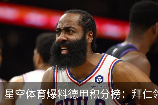星空体育爆料德甲积分榜：拜仁领跑多特紧追，勒沃库森爆冷遭重创