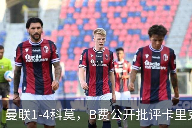 曼联1-4科莫，B费公开批评卡里克战术：谁更站得住脚？