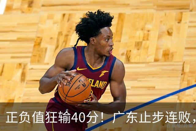 正负值狂输40分！广东止步连败，徐杰欧式体系不适引杜锋深思
