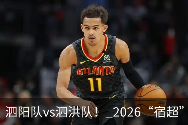 泗阳队vs泗洪队！ 2026“宿超”预约官方指南来了！