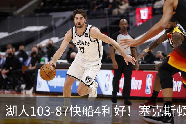 湖人103-87快船4利好！塞克斯顿+格兰姆斯全展价值，防守也蜕变了
