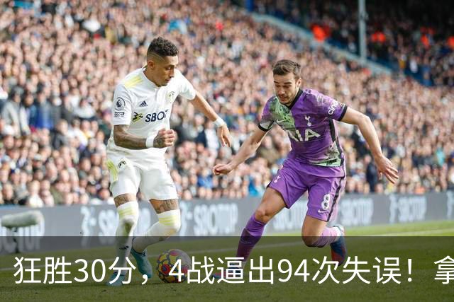 狂胜30分，4战逼出94次失误！拿3年1.65亿躺赢，小卡太熟悉这剧本