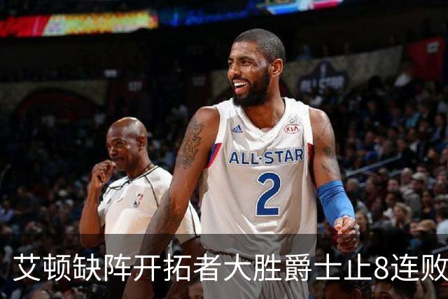 艾顿缺阵开拓者大胜爵士止8连败 鹈鹕险胜国王
