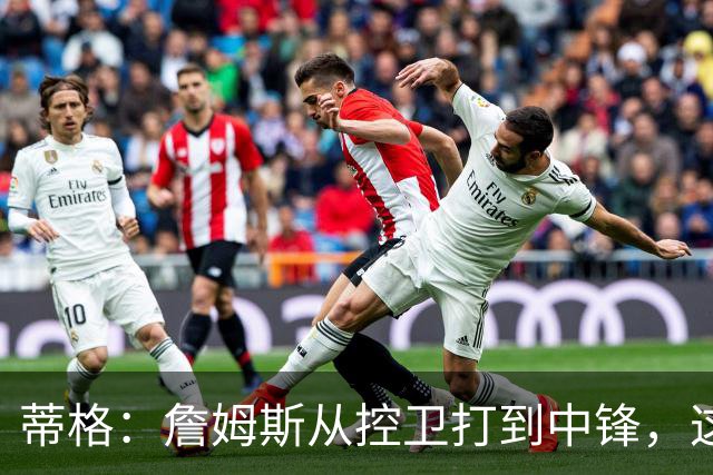 蒂格：詹姆斯从控卫打到中锋，这才是真正的GOAT