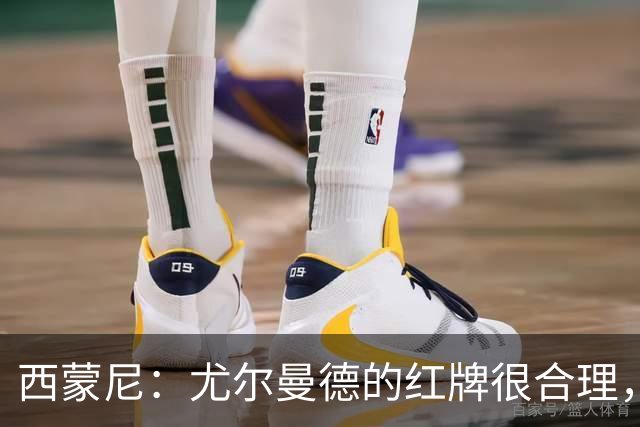西蒙尼：尤尔曼德的红牌很合理，每次滑铲都很危险