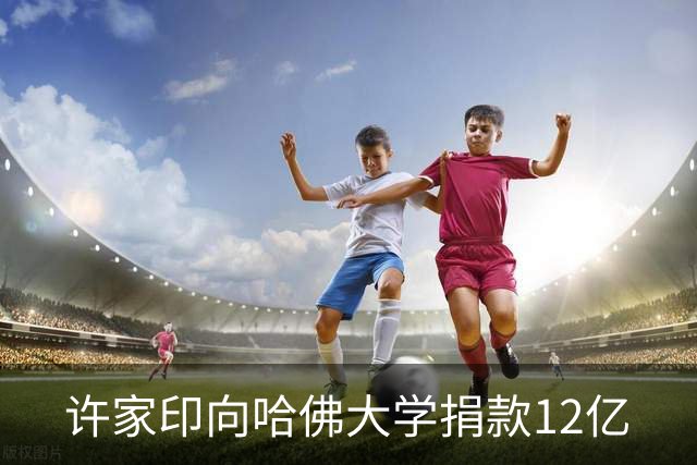 许家印向哈佛大学捐款12亿