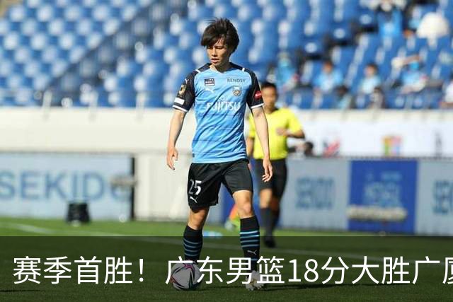 赛季首胜！广东男篮18分大胜广厦，弗格16+7+9正负值+40，崔永熙16分