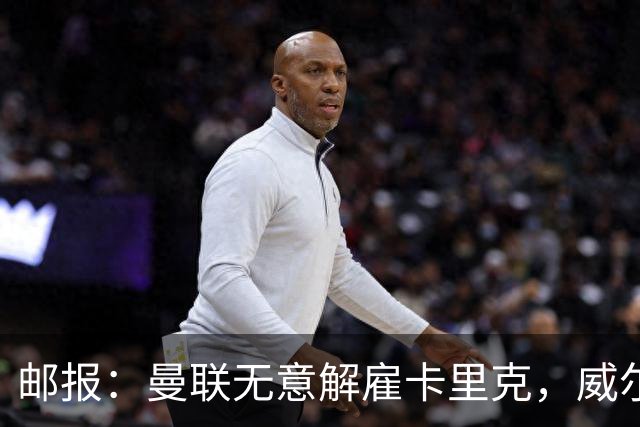 邮报：曼联无意解雇卡里克，威尔科克斯仍获拉特克利夫信任