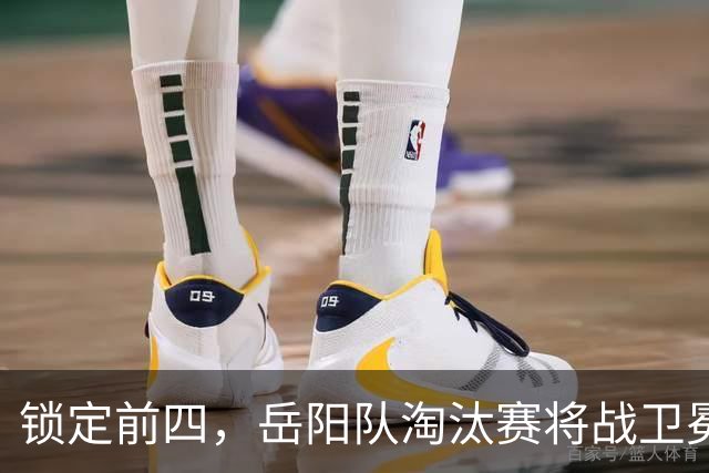锁定前四，岳阳队淘汰赛将战卫冕冠军！