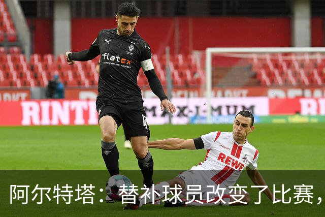 阿尔特塔：替补球员改变了比赛，所有人都要做好上场准备