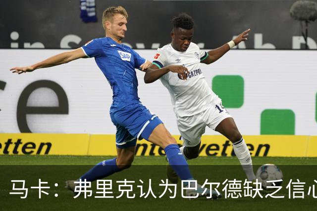马卡：弗里克认为巴尔德缺乏信心，可能不会安排他出战下一场
