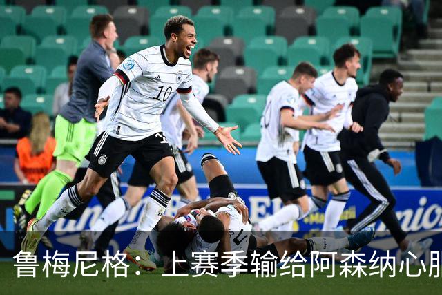 鲁梅尼格：上赛季输给阿森纳心服口服；让孔帕尼充分休息更好