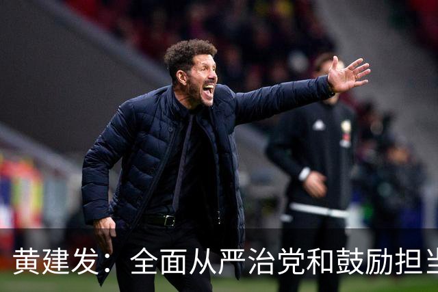 黄建发：全面从严治党和鼓励担当作为是内在统一的，严并不是要把大家管死