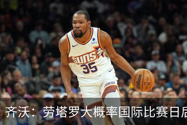 齐沃：劳塔罗大概率国际比赛日后回归；普罗韦德尔会提供帮助