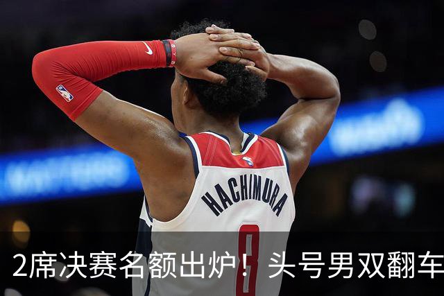 2席决赛名额出炉！头号男双翻车，国羽2号种子赢德比，凤凰组合首局21-13！