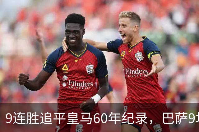 9连胜追平皇马60年纪录，巴萨9场39球还盯着163球